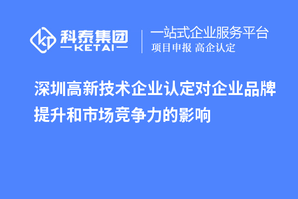 深圳<a href=http://m.a910078829.cn target=_blank class=infotextkey>高新技術(shù)企業(yè)認(rèn)定</a>對(duì)企業(yè)品牌提升和市場(chǎng)競爭力的影響