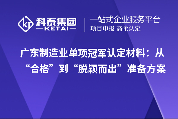 廣東制造業(yè)單項冠軍認定材料：從“合格”到“脫穎而出”準備方案