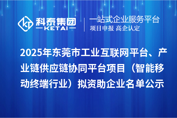 2025年東莞市工業(yè)互聯(lián)網(wǎng)平臺、產(chǎn)業(yè)鏈供應(yīng)鏈協(xié)同平臺項目（智能移動終端行業(yè)）擬資助企業(yè)名單公示