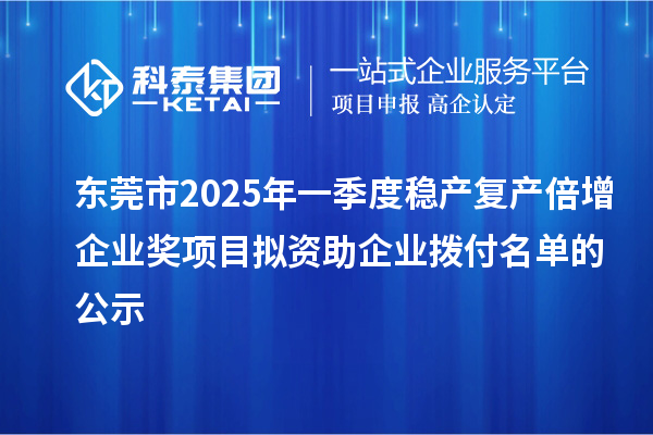 東莞市2025年一季度穩(wěn)產(chǎn)復產(chǎn)倍增企業(yè)獎項目擬資助企業(yè)撥付名單的公示