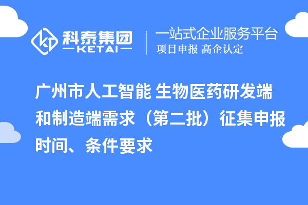 廣州市人工智能+生物醫(yī)藥研發(fā)端和制造端需求（第二批）征集申報(bào)時(shí)間、條件要求