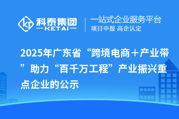 2025年廣東省“跨境電商＋產(chǎn)業(yè)帶”助力“百千萬(wàn)工程”產(chǎn)業(yè)振興重點(diǎn)企業(yè)的公示