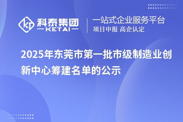 2025年東莞市第一批市級制造業(yè)創(chuàng)新中心籌建名單的公示