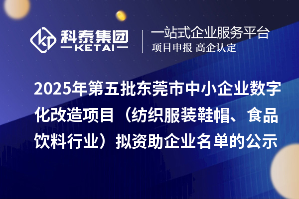 2025年第五批東莞市中小企業(yè)數(shù)字化改造項(xiàng)目（紡織服裝鞋帽、食品飲料行業(yè)）擬資助企業(yè)名單的公示