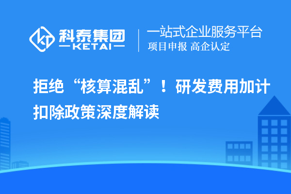 拒絕“核算混亂”！研發(fā)費用加計扣除政策深度解讀