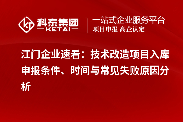 江門企業(yè)速看：技術改造項目入庫申報條件、時間與常見失敗原因分析