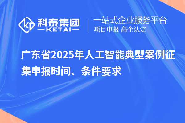 廣東省2025年人工智能典型案例征集申報(bào)時(shí)間、條件要求