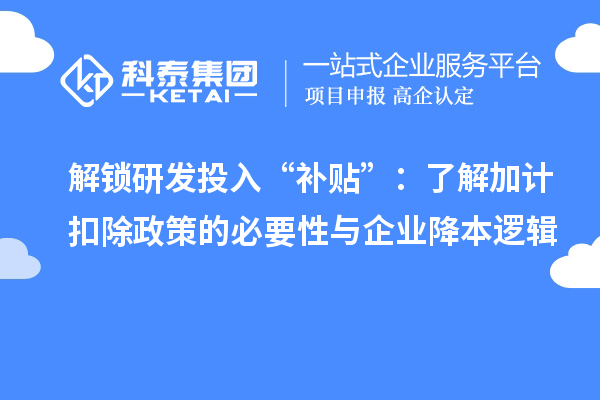 解鎖研發(fā)投入“補貼”：了解加計扣除政策的必要性與企業(yè)降本邏輯