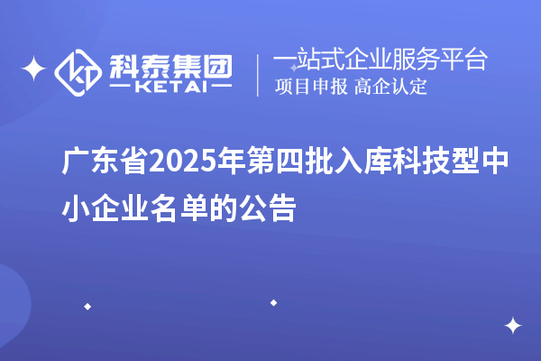 廣東省2025年第四批入庫科技型中小企業(yè)名單的公告
