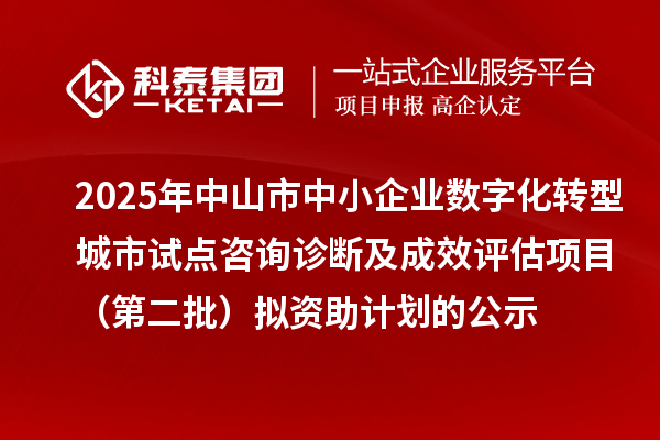 2025年中山市中小企業(yè)數(shù)字化轉(zhuǎn)型城市試點(diǎn)咨詢?cè)\斷及成效評(píng)估項(xiàng)目（第二批）擬資助計(jì)劃的公示