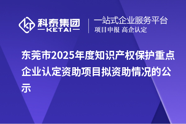 東莞市2025年度知識(shí)產(chǎn)權(quán)保護(hù)重點(diǎn)企業(yè)認(rèn)定資助項(xiàng)目擬資助情況的公示