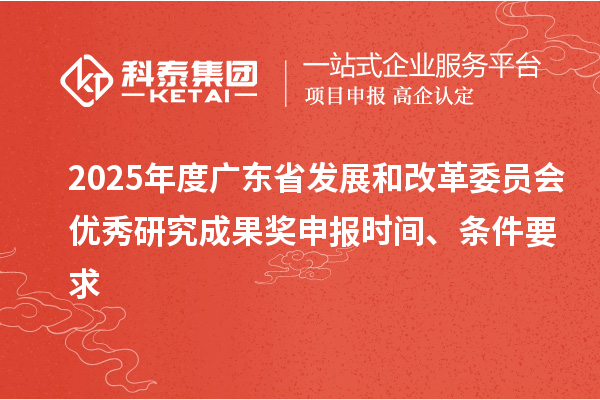 2025年度廣東省發(fā)展和改革委員會(huì)優(yōu)秀研究成果獎(jiǎng)申報(bào)時(shí)間、條件要求