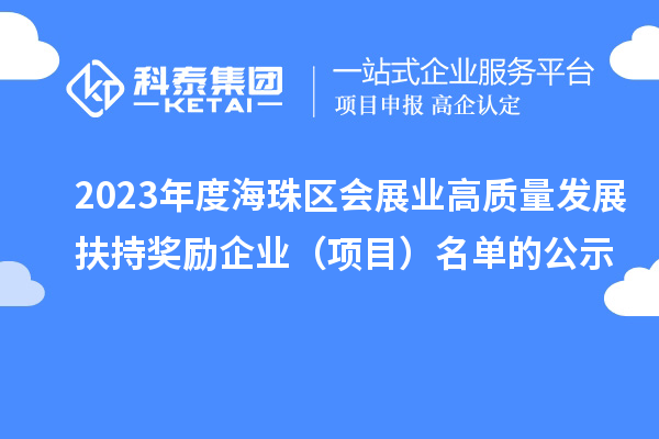 2023年度海珠區(qū)會(huì)展業(yè)高質(zhì)量發(fā)展扶持獎(jiǎng)勵(lì)企業(yè)（項(xiàng)目）名單的公示