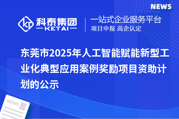 東莞市2025年人工智能賦能新型工業(yè)化典型應(yīng)用案例獎勵(lì)項(xiàng)目資助計(jì)劃的公示