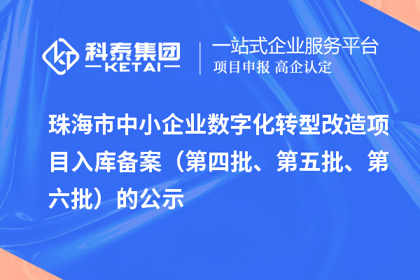 珠海市中小企業(yè)數(shù)字化轉型改造項目入庫備案（第四批、第五批、第六批）的公示