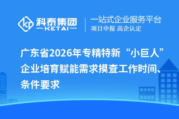 廣東省2026年專精特新“小巨人”企業(yè)培育賦能需求摸查工作時間、條件要求