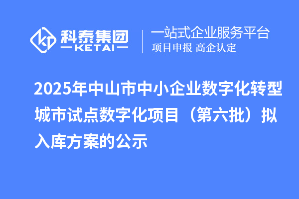 2025年中山市中小企業(yè)數(shù)字化轉(zhuǎn)型城市試點(diǎn)數(shù)字化項(xiàng)目(第六批)擬入庫(kù)方案的公示