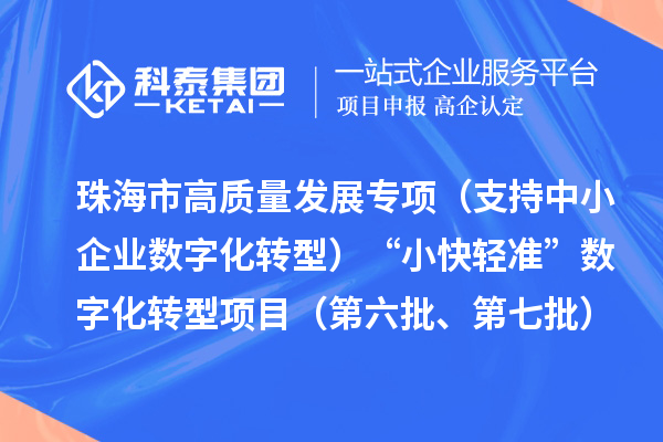 珠海市高質(zhì)量發(fā)展專項（支持中小企業(yè)數(shù)字化轉(zhuǎn)型）“小快輕準”數(shù)字化轉(zhuǎn)型項目（第六批、第七批）入庫儲備項目的公示