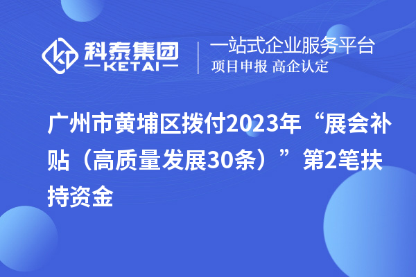 廣州市黃埔區(qū)撥付2023年“展會補貼（高質(zhì)量發(fā)展30條）”第2筆扶持資金